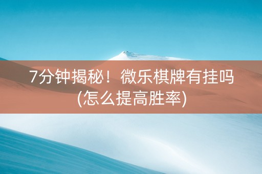 7分钟揭秘！微乐棋牌有挂吗(怎么提高胜率)