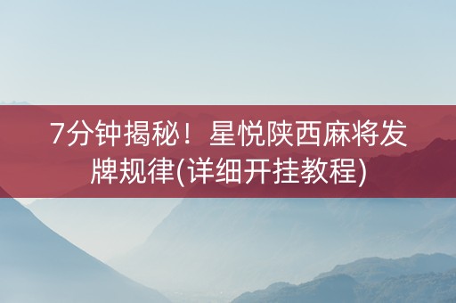 7分钟揭秘！星悦陕西麻将发牌规律(详细开挂教程)