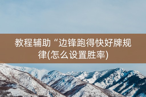 教程辅助“边锋跑得快好牌规律(怎么设置胜率)