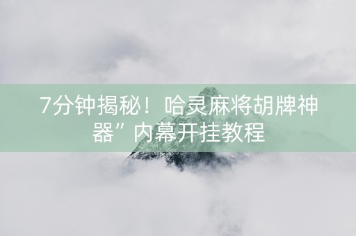7分钟揭秘！哈灵麻将胡牌神器”内幕开挂教程
