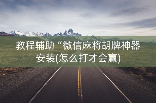 教程辅助“微信麻将胡牌神器安装(怎么打才会赢)