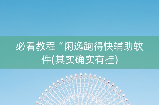 必看教程“闲逸跑得快辅助软件(其实确实有挂)