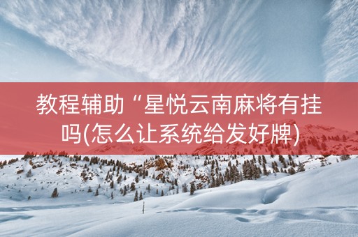 教程辅助“星悦云南麻将有挂吗(怎么让系统给发好牌)