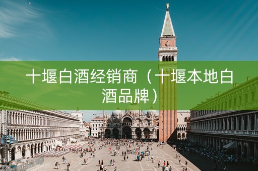 十堰白酒经销商（十堰本地白酒品牌）