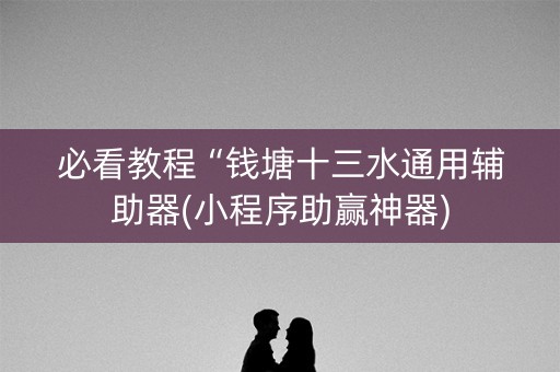 必看教程“钱塘十三水通用辅助器(小程序助赢神器)