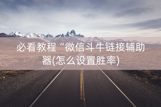 必看教程“微信斗牛链接辅助器(怎么设置胜率)