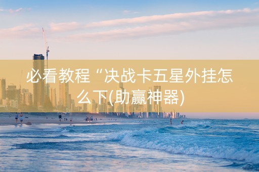 必看教程“决战卡五星外挂怎么下(助赢神器)