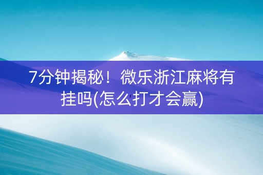 7分钟揭秘！微乐浙江麻将有挂吗(怎么打才会赢)