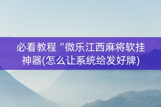 必看教程“微乐江西麻将软挂神器(怎么让系统给发好牌)