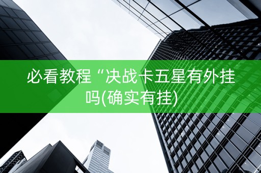 必看教程“决战卡五星有外挂吗(确实有挂)