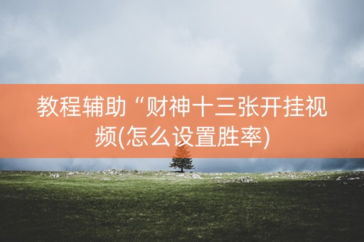 教程辅助“财神十三张开挂视频(怎么设置胜率)