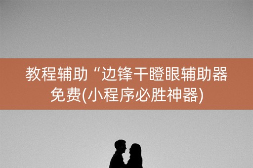 教程辅助“边锋干瞪眼辅助器免费(小程序必胜神器)