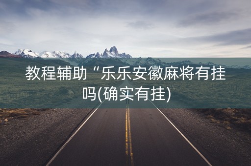 教程辅助“乐乐安徽麻将有挂吗(确实有挂)