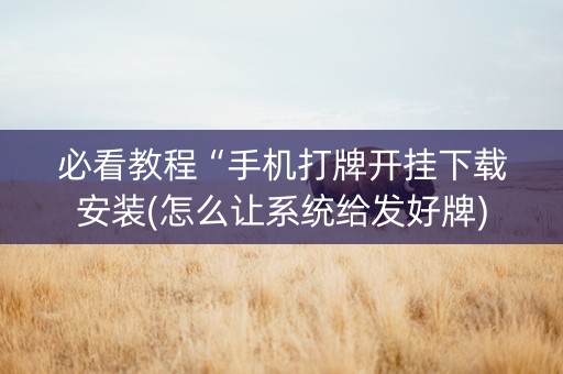 必看教程“手机打牌开挂下载安装(怎么让系统给发好牌)