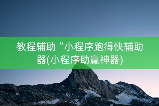教程辅助“小程序跑得快辅助器(小程序助赢神器)