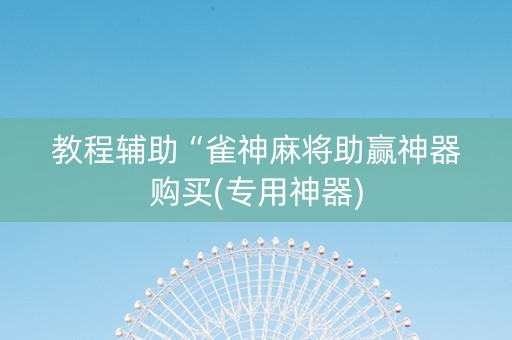 教程辅助“雀神麻将助赢神器购买(专用神器)