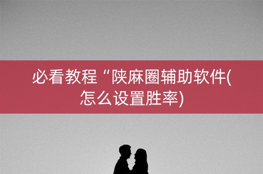 必看教程“陕麻圈辅助软件(怎么设置胜率)