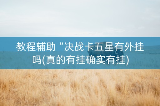 教程辅助“决战卡五星有外挂吗(真的有挂确实有挂)