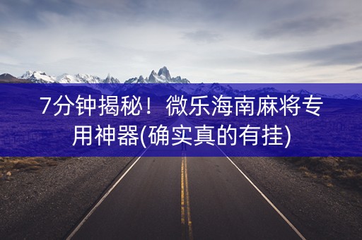 7分钟揭秘！微乐海南麻将专用神器(确实真的有挂)