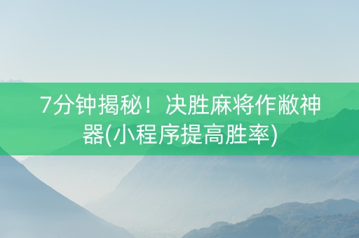 7分钟揭秘！决胜麻将作敝神器(小程序提高胜率)
