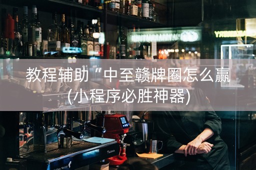 教程辅助“中至赣牌圈怎么赢(小程序必胜神器)