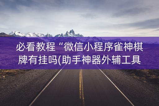 必看教程“微信小程序雀神棋牌有挂吗(助手神器外辅工具)