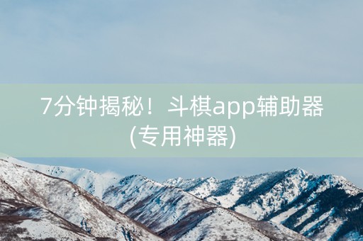7分钟揭秘！斗棋app辅助器(专用神器)