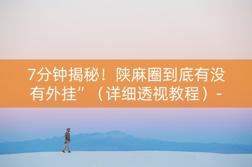 7分钟揭秘！陕麻圈到底有没有外挂”（详细透视教程）-哔哩哔哩