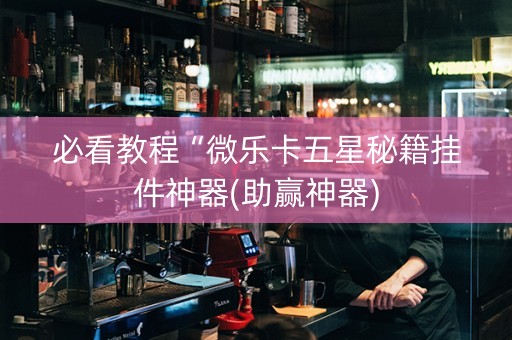 必看教程“微乐卡五星秘籍挂件神器(助赢神器)