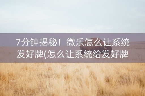 7分钟揭秘！微乐怎么让系统发好牌(怎么让系统给发好牌)
