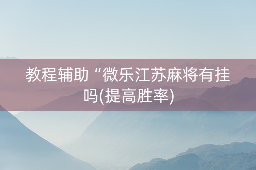 教程辅助“微乐江苏麻将有挂吗(提高胜率)