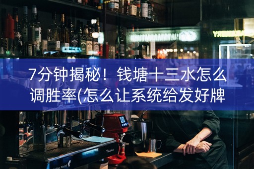 7分钟揭秘！钱塘十三水怎么调胜率(怎么让系统给发好牌)