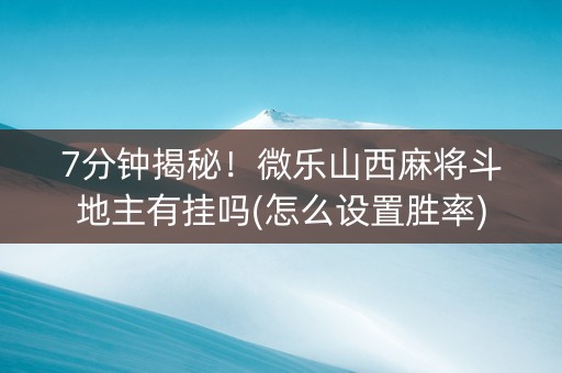 7分钟揭秘！微乐山西麻将斗地主有挂吗(怎么设置胜率)