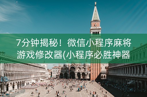 7分钟揭秘！微信小程序麻将游戏修改器(小程序必胜神器)