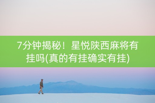 7分钟揭秘！星悦陕西麻将有挂吗(真的有挂确实有挂)