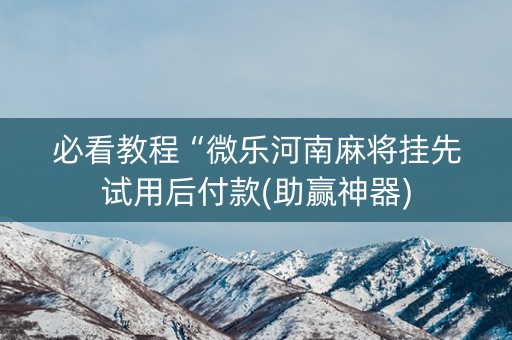 必看教程“微乐河南麻将挂先试用后付款(助赢神器)