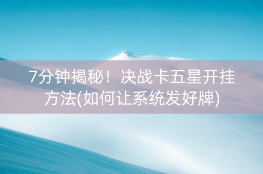 7分钟揭秘！决战卡五星开挂方法(如何让系统发好牌)