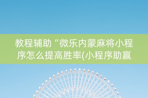 教程辅助“微乐内蒙麻将小程序怎么提高胜率(小程序助赢神器)