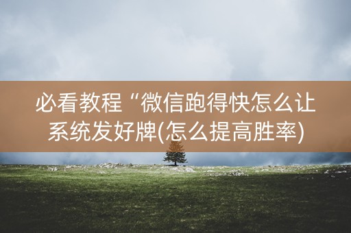 必看教程“微信跑得快怎么让系统发好牌(怎么提高胜率)