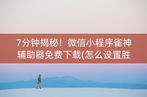 7分钟揭秘！微信小程序雀神辅助器免费下载(怎么设置胜率)