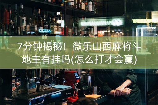 7分钟揭秘！微乐山西麻将斗地主有挂吗(怎么打才会赢)