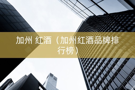 加州 红酒（加州红酒品牌排行榜）