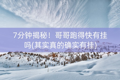7分钟揭秘！哥哥跑得快有挂吗(其实真的确实有挂)
