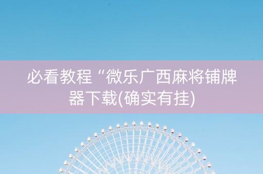必看教程“微乐广西麻将铺牌器下载(确实有挂)