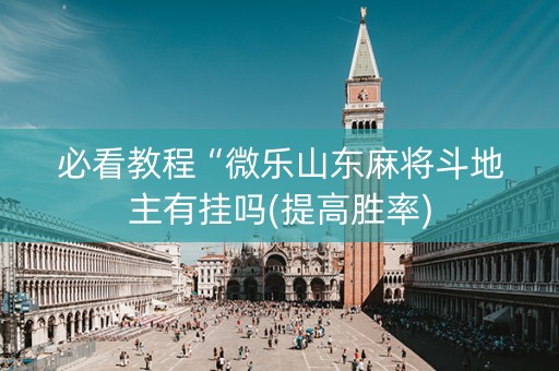 必看教程“微乐山东麻将斗地主有挂吗(提高胜率)