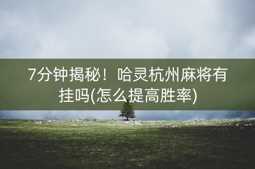 7分钟揭秘！哈灵杭州麻将有挂吗(怎么提高胜率)
