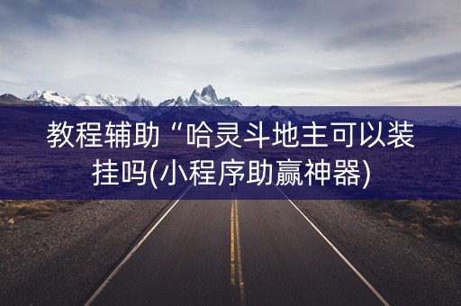 教程辅助“哈灵斗地主可以装挂吗(小程序助赢神器)