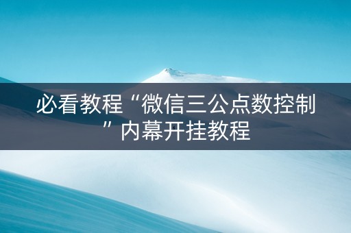 必看教程“微信三公点数控制”内幕开挂教程