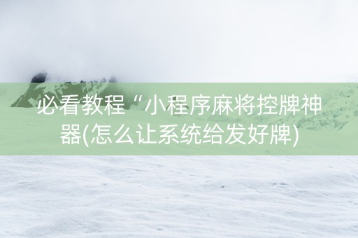 必看教程“小程序麻将控牌神器(怎么让系统给发好牌)