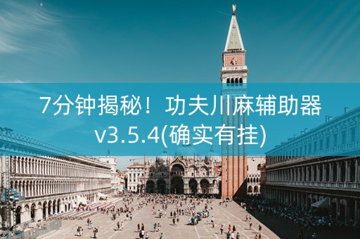 7分钟揭秘！功夫川麻辅助器v3.5.4(确实有挂)
